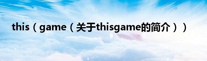 this（game（關(guān)于thisgame的簡(jiǎn)介））