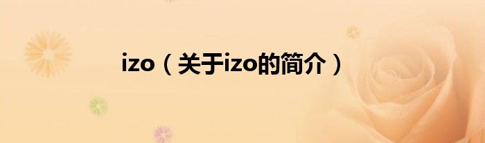 izo（關(guān)于izo的簡(jiǎn)介）