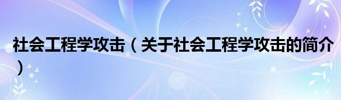 社會工程學(xué)攻擊（關(guān)于社會工程學(xué)攻擊的簡介）