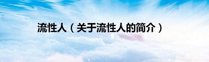 流性人（關(guān)于流性人的簡(jiǎn)介）