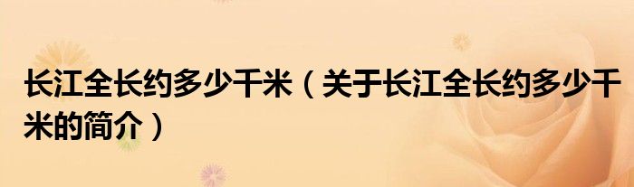 長江全長約多少千米（關(guān)于長江全長約多少千米的簡介）