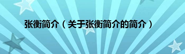 張衡簡(jiǎn)介（關(guān)于張衡簡(jiǎn)介的簡(jiǎn)介）