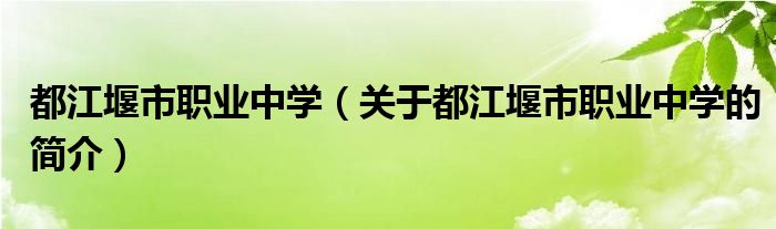 都江堰市職業(yè)中學(xué)（關(guān)于都江堰市職業(yè)中學(xué)的簡介）