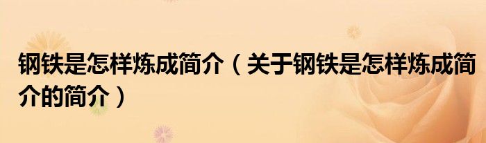 鋼鐵是怎樣煉成簡介（關(guān)于鋼鐵是怎樣煉成簡介的簡介）