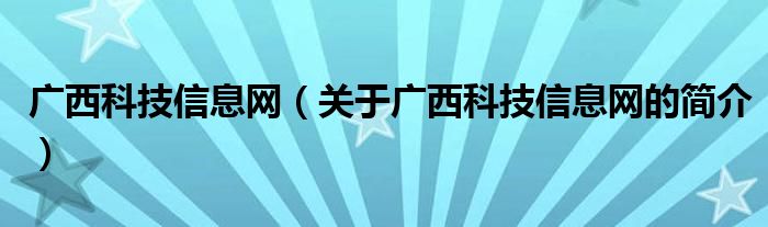 廣西科技信息網（關于廣西科技信息網的簡介）