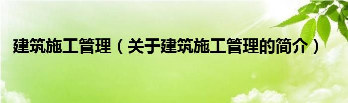 建筑施工管理（關(guān)于建筑施工管理的簡(jiǎn)介）