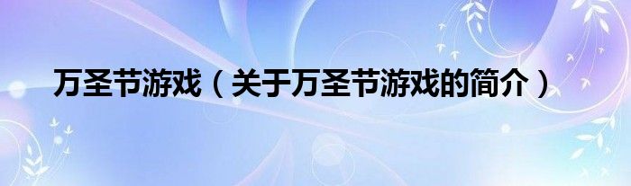 萬(wàn)圣節(jié)游戲（關(guān)于萬(wàn)圣節(jié)游戲的簡(jiǎn)介）