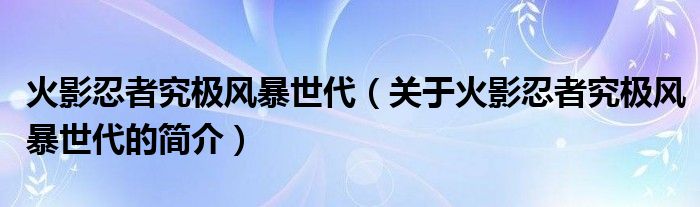 火影忍者究極風(fēng)暴世代（關(guān)于火影忍者究極風(fēng)暴世代的簡介）