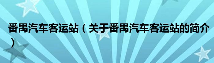 番禺汽車客運(yùn)站（關(guān)于番禺汽車客運(yùn)站的簡(jiǎn)介）