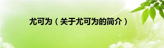 尤可為（關(guān)于尤可為的簡介）