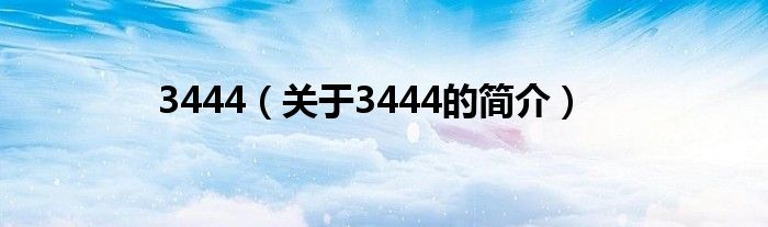 3444（關(guān)于3444的簡(jiǎn)介）