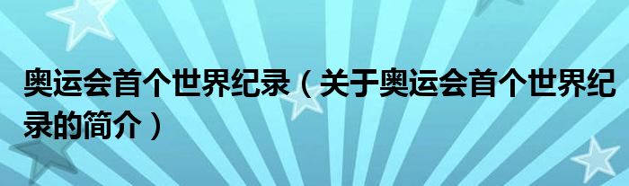 奧運會首個世界紀錄（關(guān)于奧運會首個世界紀錄的簡介）