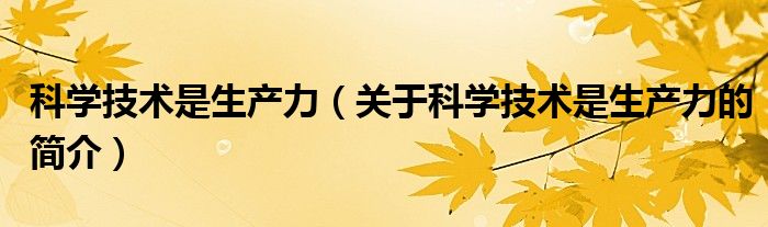 科學技術是生產(chǎn)力（關于科學技術是生產(chǎn)力的簡介）