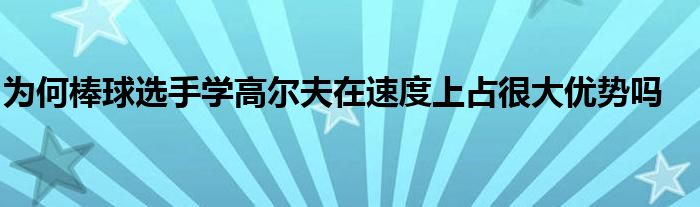 為何棒球選手學(xué)高爾夫在速度上占很大優(yōu)勢(shì)嗎