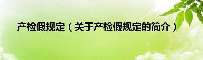 產(chǎn)檢假規(guī)定（關于產(chǎn)檢假規(guī)定的簡介）