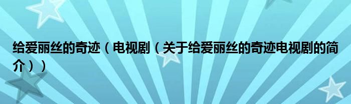 給愛麗絲的奇跡（電視劇（關(guān)于給愛麗絲的奇跡電視劇的簡介））