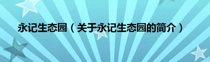 永記生態(tài)園（關于永記生態(tài)園的簡介）