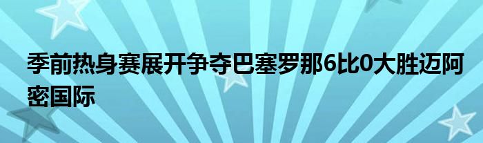 季前熱身賽展開爭(zhēng)奪巴塞羅那6比0大勝邁阿密國際