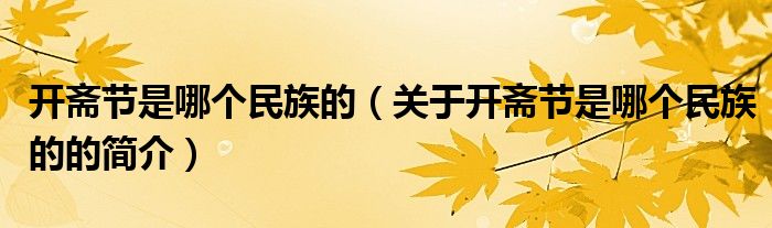 開齋節(jié)是哪個(gè)民族的（關(guān)于開齋節(jié)是哪個(gè)民族的的簡(jiǎn)介）