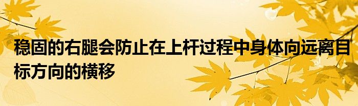 穩(wěn)固的右腿會防止在上桿過程中身體向遠離目標方向的橫移