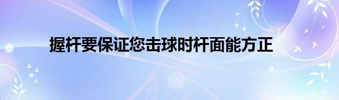 握桿要保證您擊球時(shí)桿面能方正