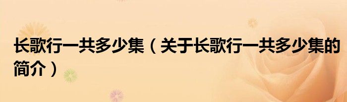 長歌行一共多少集（關(guān)于長歌行一共多少集的簡介）