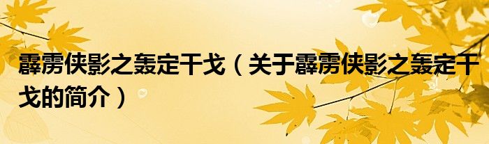 霹靂俠影之轟定干戈（關(guān)于霹靂俠影之轟定干戈的簡(jiǎn)介）