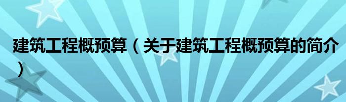 建筑工程概預算（關于建筑工程概預算的簡介）