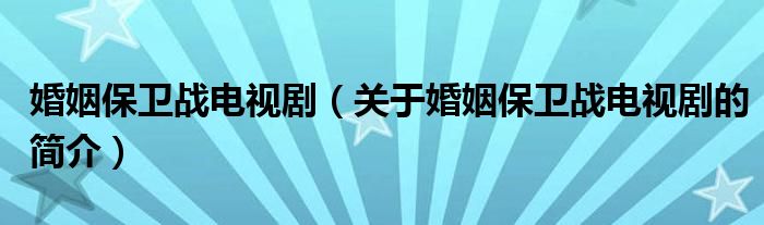 婚姻保衛(wèi)戰(zhàn)電視?。P(guān)于婚姻保衛(wèi)戰(zhàn)電視劇的簡(jiǎn)介）