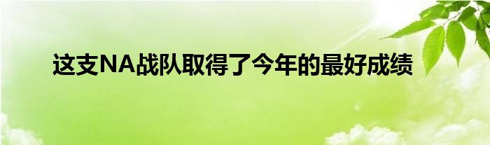 這支NA戰(zhàn)隊取得了今年的最好成績