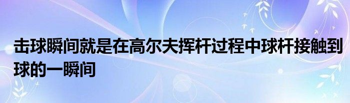 擊球瞬間就是在高爾夫揮桿過(guò)程中球桿接觸到球的一瞬間