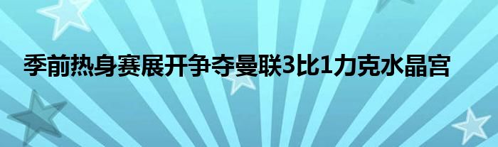 季前熱身賽展開爭(zhēng)奪曼聯(lián)3比1力克水晶宮