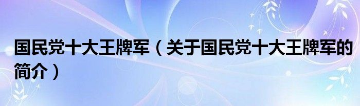 國(guó)民黨十大王牌軍（關(guān)于國(guó)民黨十大王牌軍的簡(jiǎn)介）