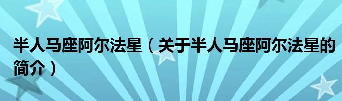 半人馬座阿爾法星（關(guān)于半人馬座阿爾法星的簡(jiǎn)介）