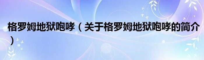 格羅姆地獄咆哮（關(guān)于格羅姆地獄咆哮的簡(jiǎn)介）