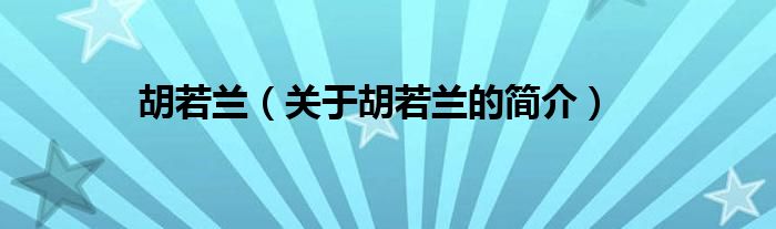 胡若蘭（關(guān)于胡若蘭的簡(jiǎn)介）