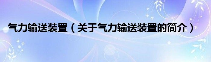 氣力輸送裝置（關于氣力輸送裝置的簡介）