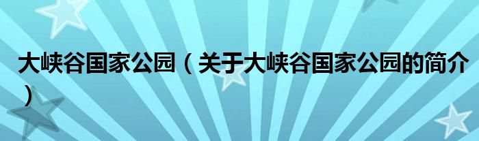 大峽谷國家公園（關(guān)于大峽谷國家公園的簡介）