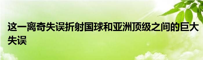 這一離奇失誤折射國(guó)球和亞洲頂級(jí)之間的巨大失誤