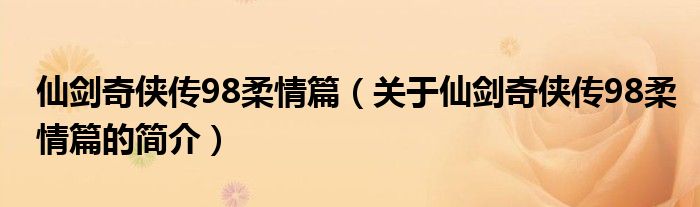 仙劍奇?zhèn)b傳98柔情篇（關于仙劍奇?zhèn)b傳98柔情篇的簡介）