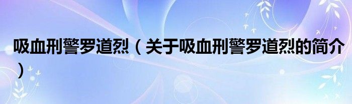 吸血刑警羅道烈（關(guān)于吸血刑警羅道烈的簡(jiǎn)介）