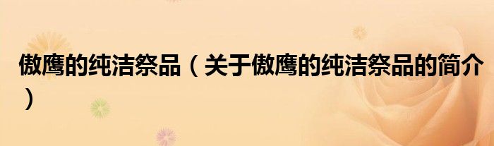 傲鷹的純潔祭品（關(guān)于傲鷹的純潔祭品的簡(jiǎn)介）