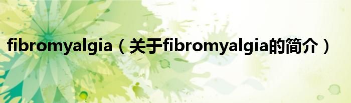 fibromyalgia（關于fibromyalgia的簡介）