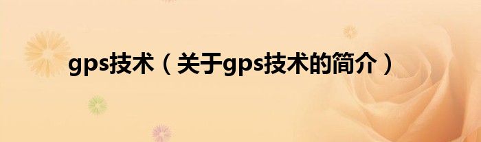 gps技術(shù)（關(guān)于gps技術(shù)的簡介）