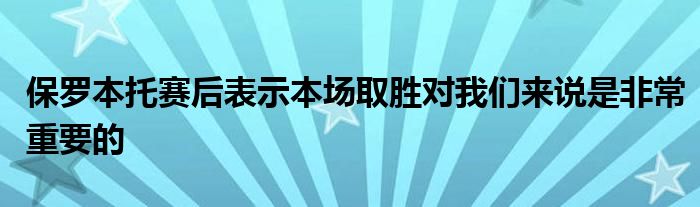 保羅本托賽后表示本場取勝對我們來說是非常重要的