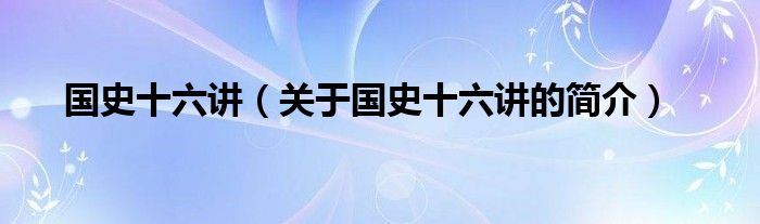 國(guó)史十六講（關(guān)于國(guó)史十六講的簡(jiǎn)介）