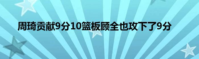 周琦貢獻(xiàn)9分10籃板顧全也攻下了9分