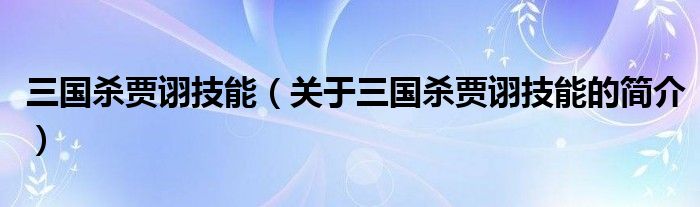 三國殺賈詡技能（關于三國殺賈詡技能的簡介）