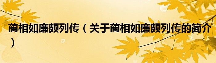 藺相如廉頗列傳（關(guān)于藺相如廉頗列傳的簡(jiǎn)介）