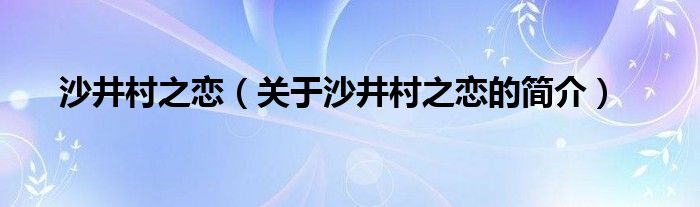 沙井村之戀（關(guān)于沙井村之戀的簡介）